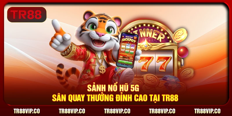 Sảnh Nổ Hũ 5G - Sân Quay Thưởng Đỉnh Cao Tại TR88